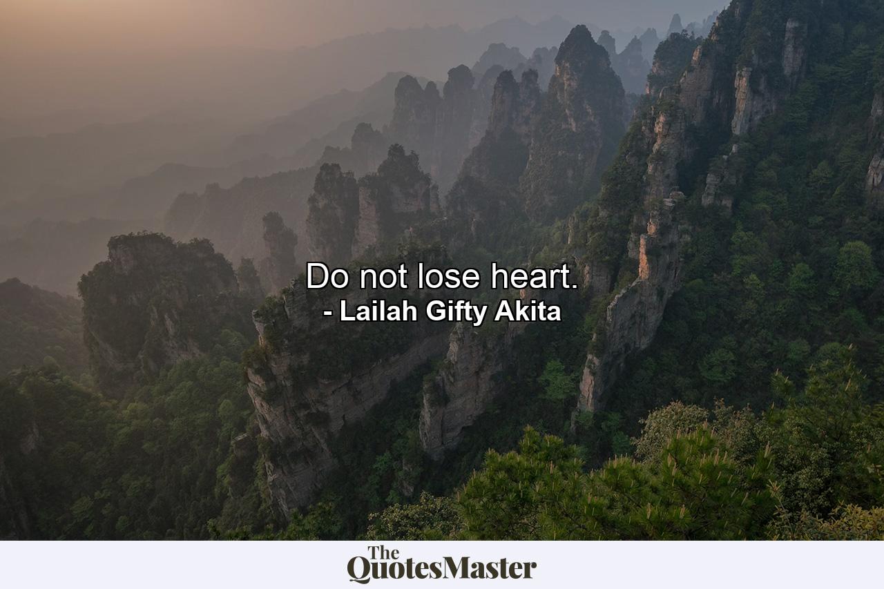 Do not lose heart. - Quote by Lailah Gifty Akita