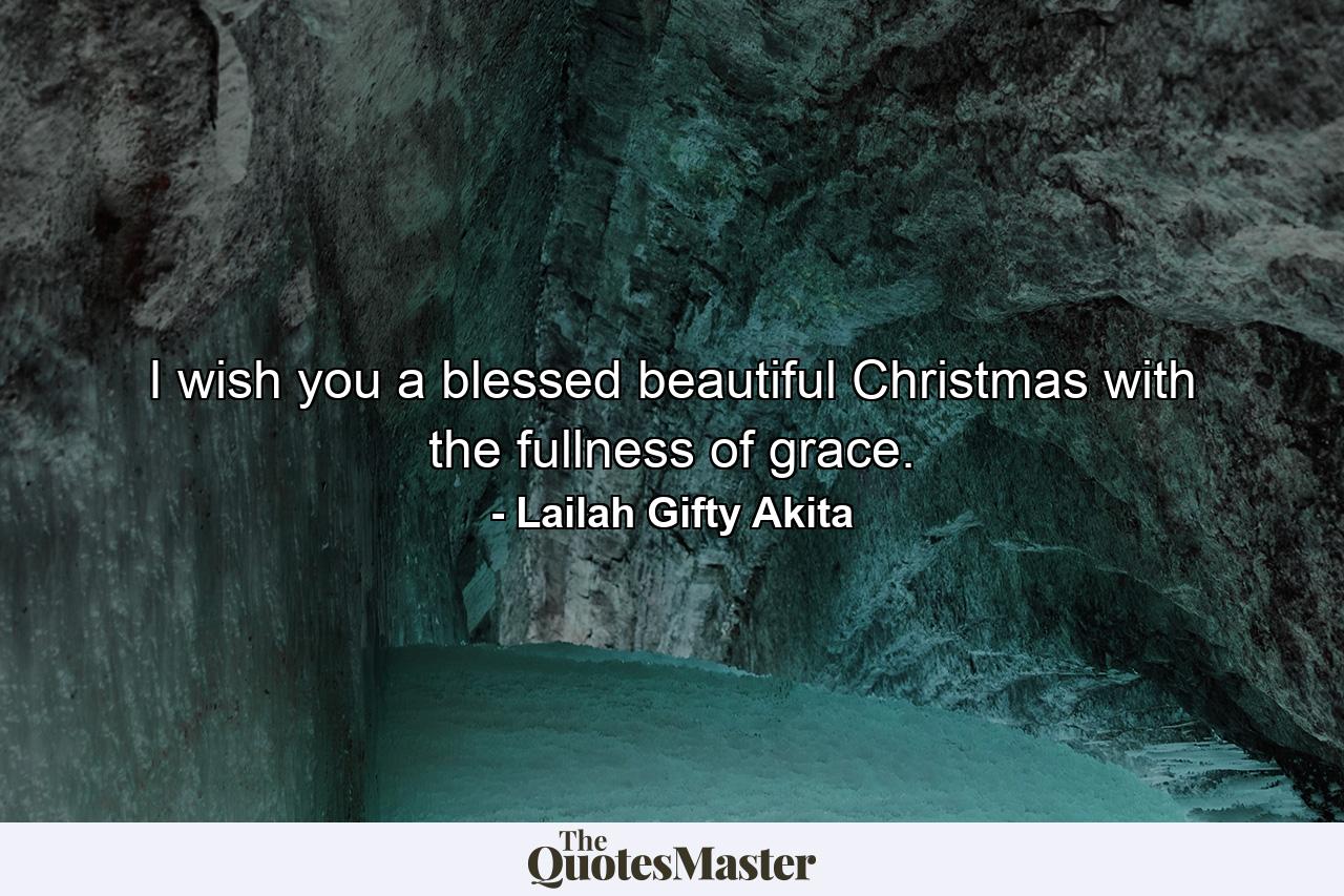 I wish you a blessed beautiful Christmas with the fullness of grace. - Quote by Lailah Gifty Akita