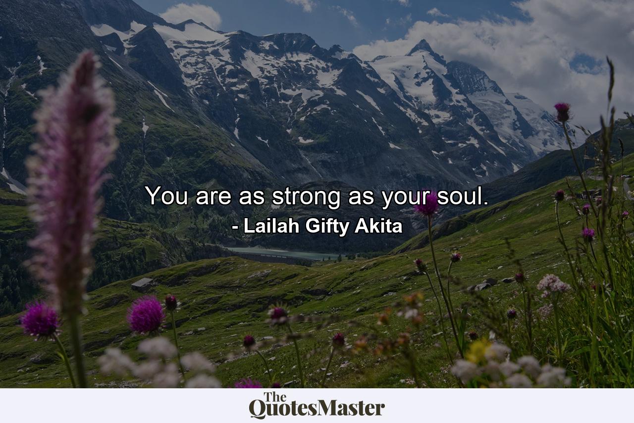 You are as strong as your soul. - Quote by Lailah Gifty Akita