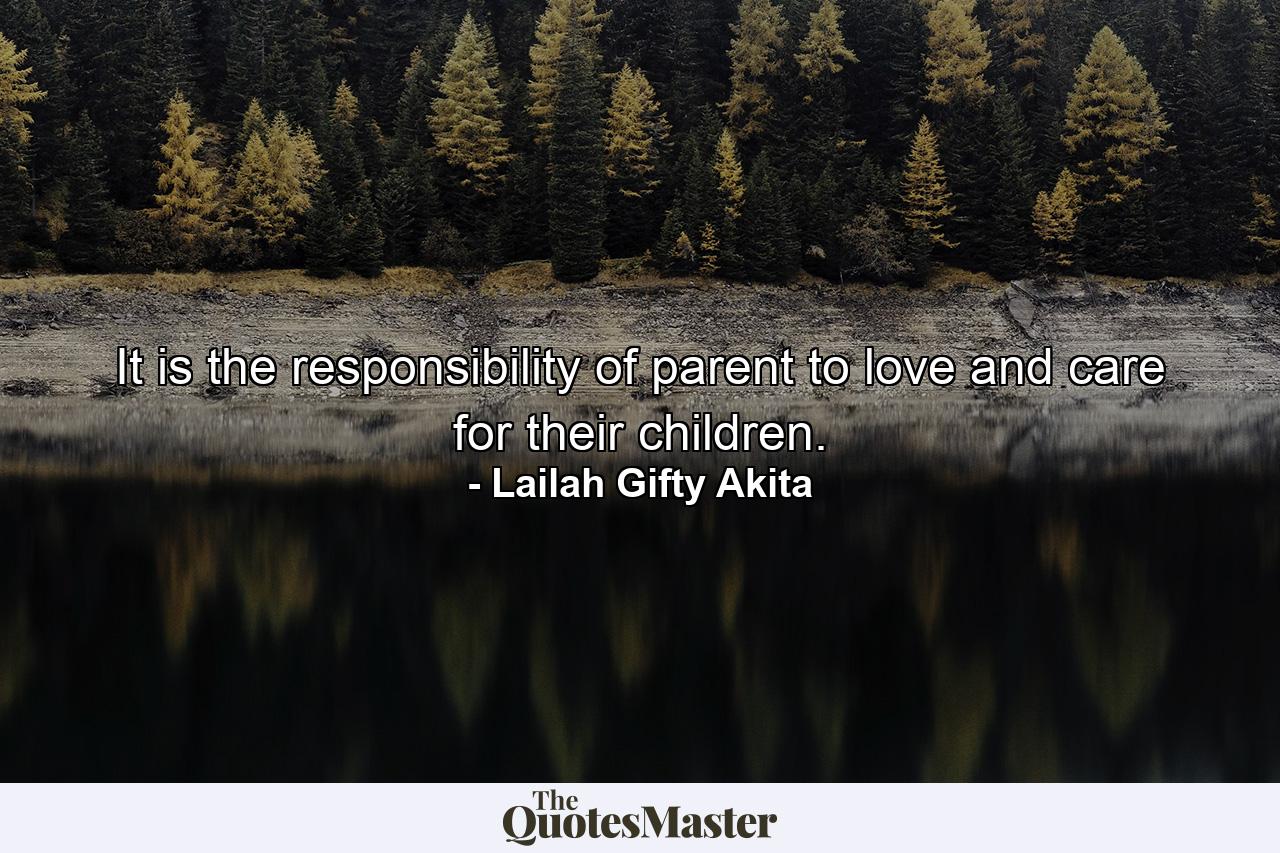 It is the responsibility of parent to love and care for their children. - Quote by Lailah Gifty Akita