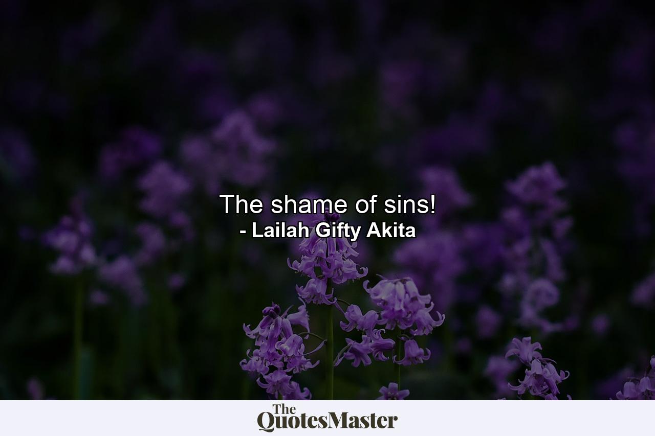 The shame of sins! - Quote by Lailah Gifty Akita