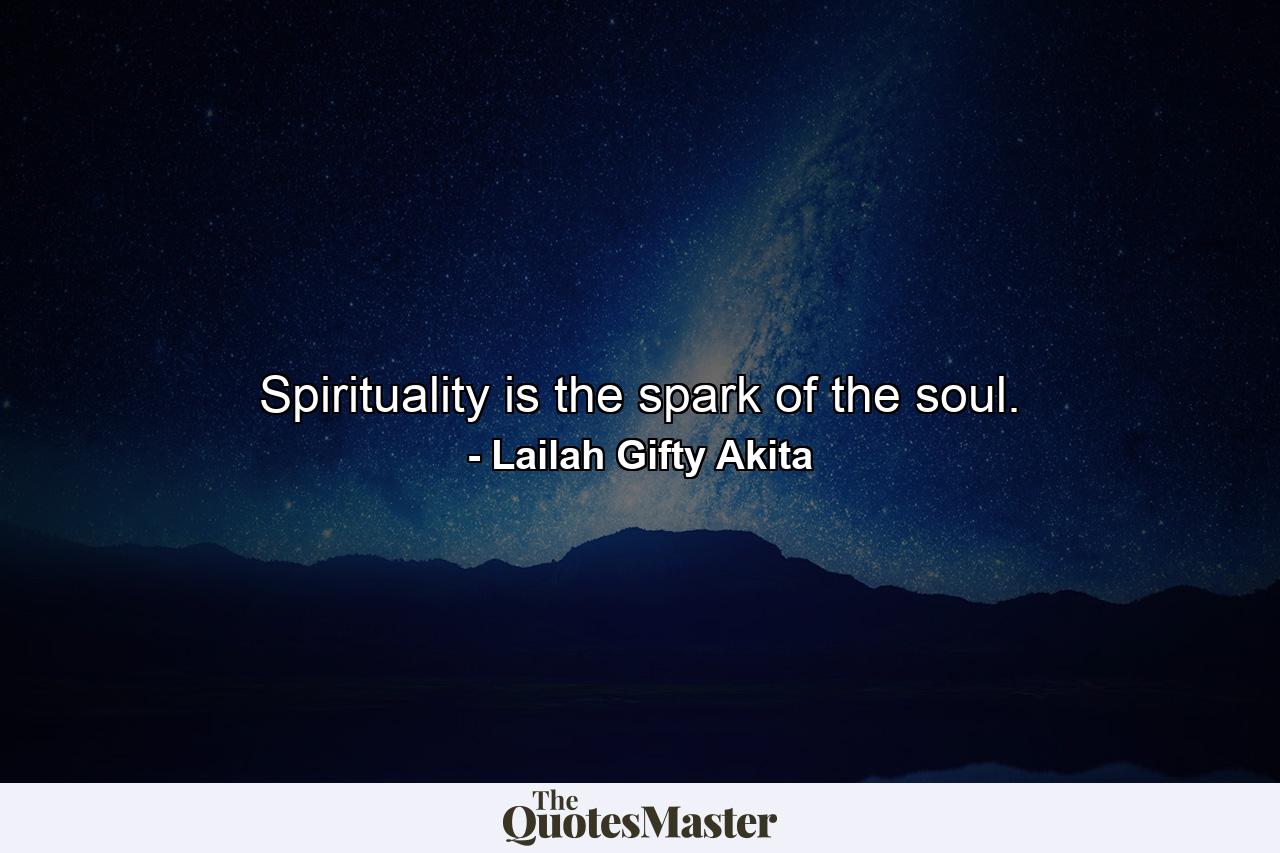 Spirituality is the spark of the soul. - Quote by Lailah Gifty Akita