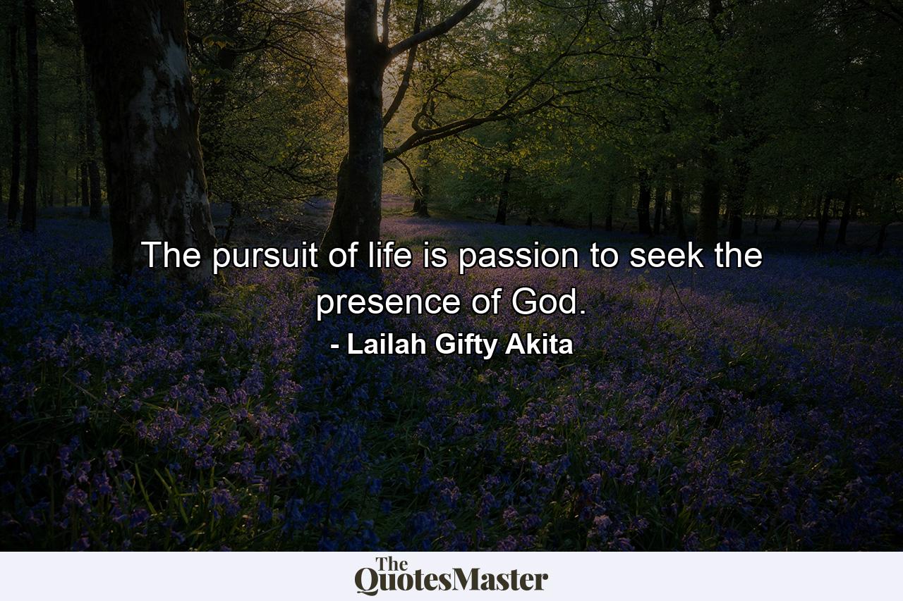 The pursuit of life is passion to seek the presence of God. - Quote by Lailah Gifty Akita