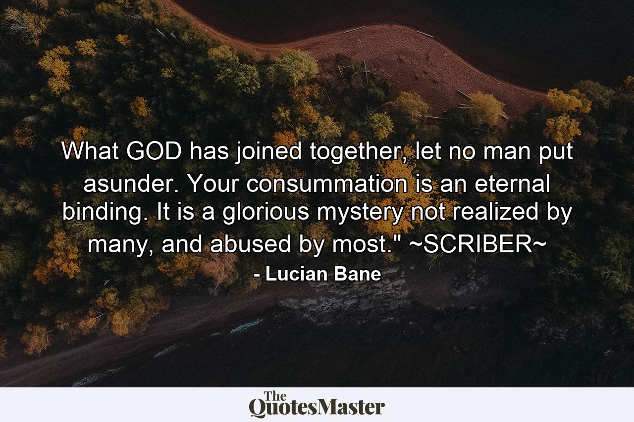 What GOD has joined together, let no man put asunder. Your consummation is an eternal binding. It is a glorious mystery not realized by many, and abused by most.