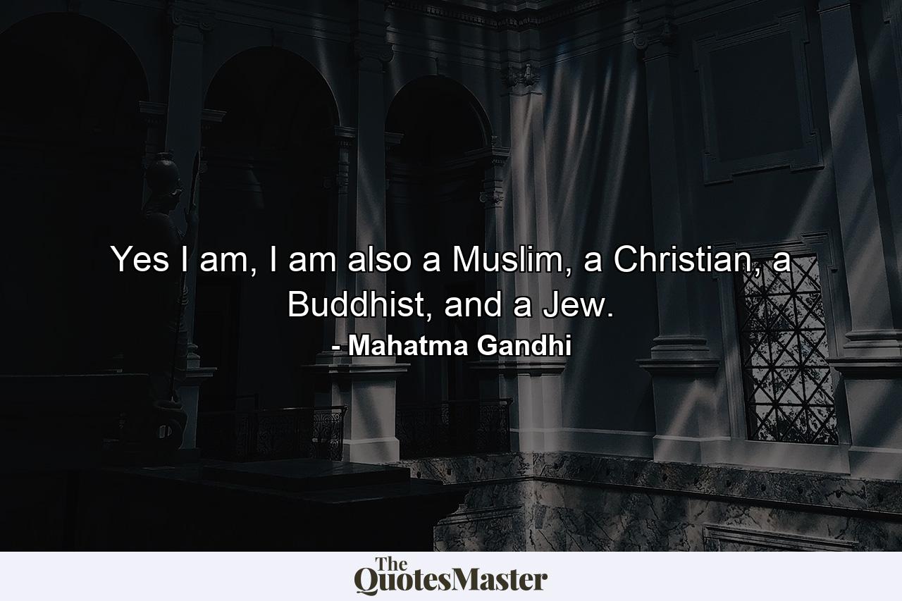 Yes I am, I am also a Muslim, a Christian, a Buddhist, and a Jew. - Quote by Mahatma Gandhi