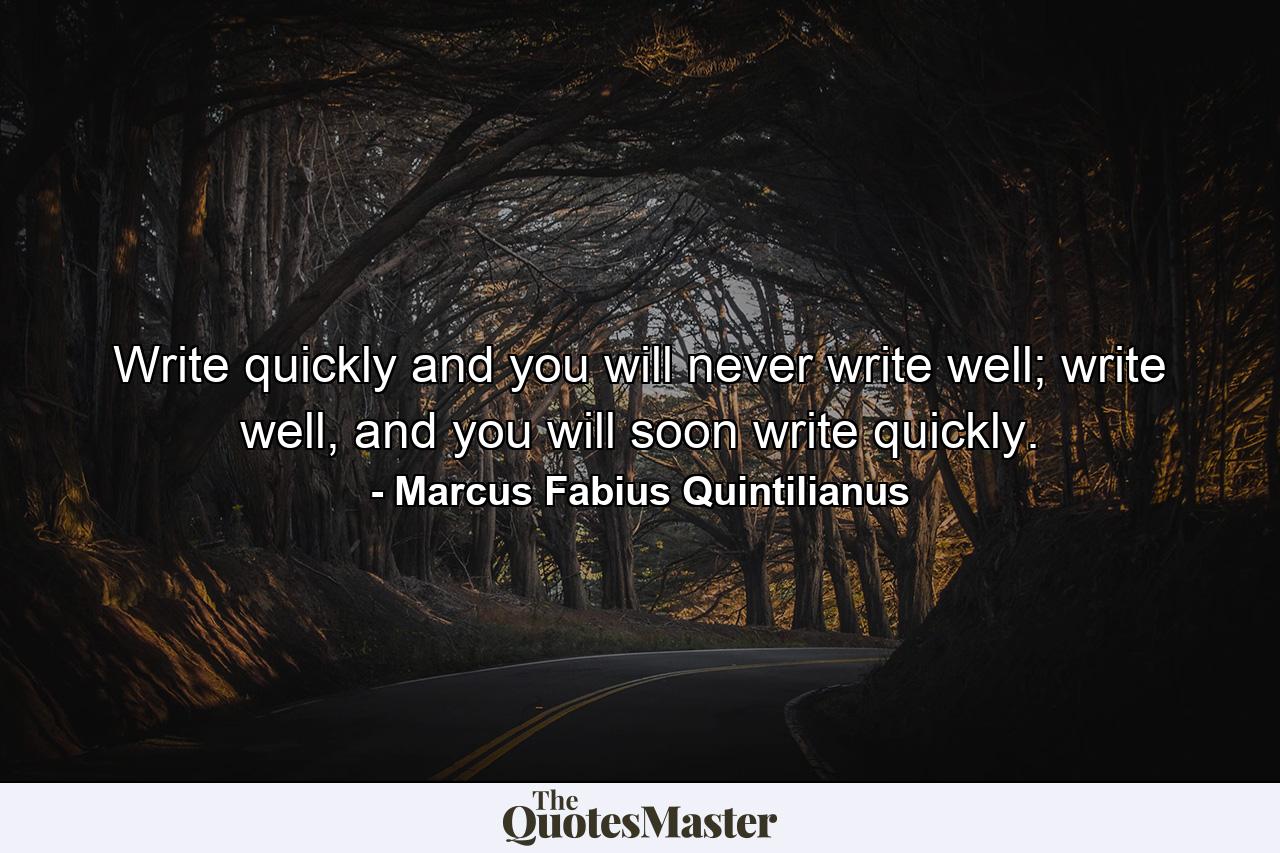 Write quickly and you will never write well; write well, and you will soon write quickly. - Quote by Marcus Fabius Quintilianus