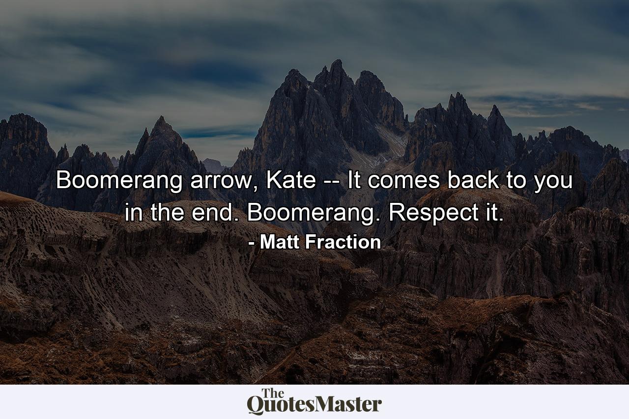 Boomerang arrow, Kate -- It comes back to you in the end. Boomerang. Respect it. - Quote by Matt Fraction