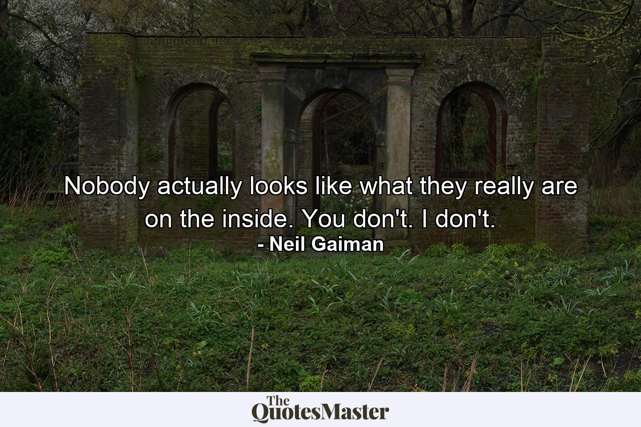 Nobody actually looks like what they really are on the inside. You don't. I don't. - Quote by Neil Gaiman