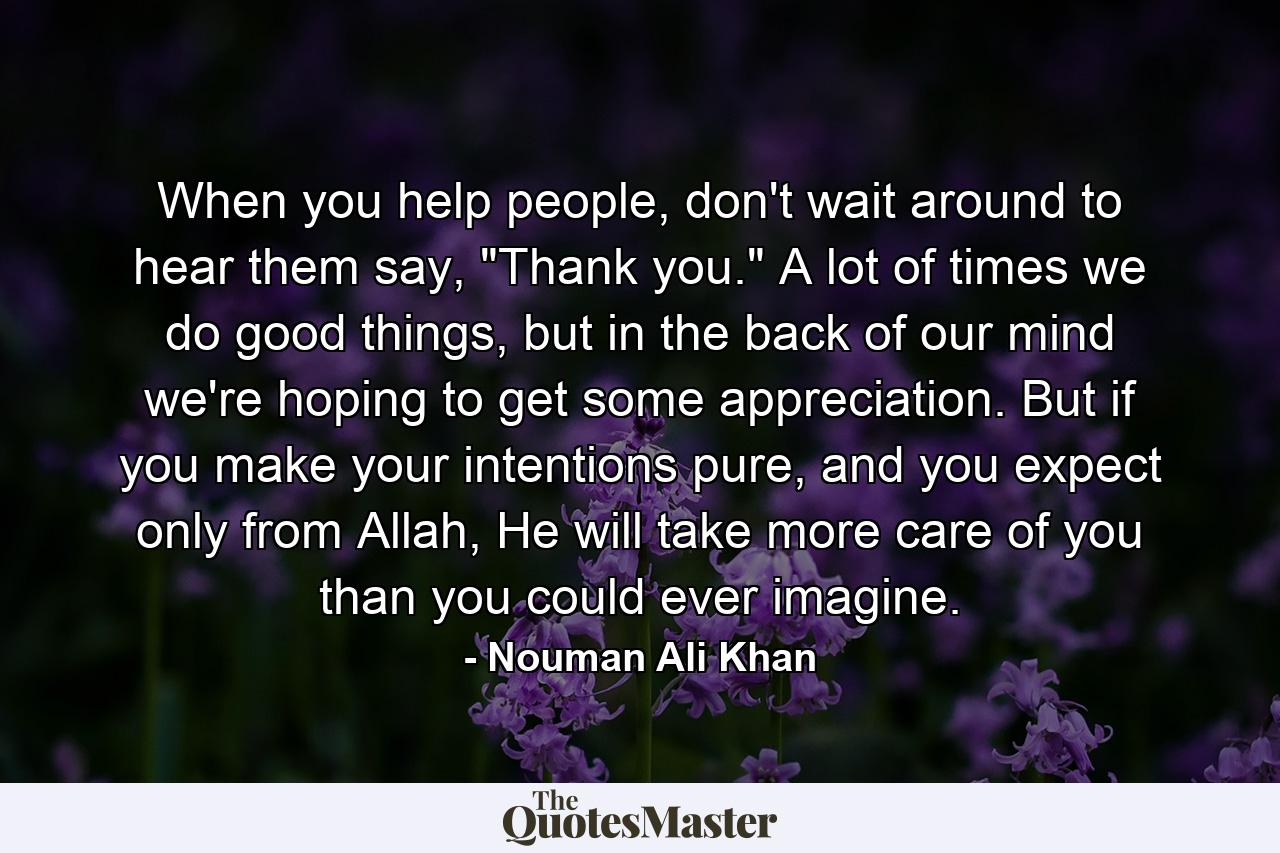 When you help people, don't wait around to hear them say, 