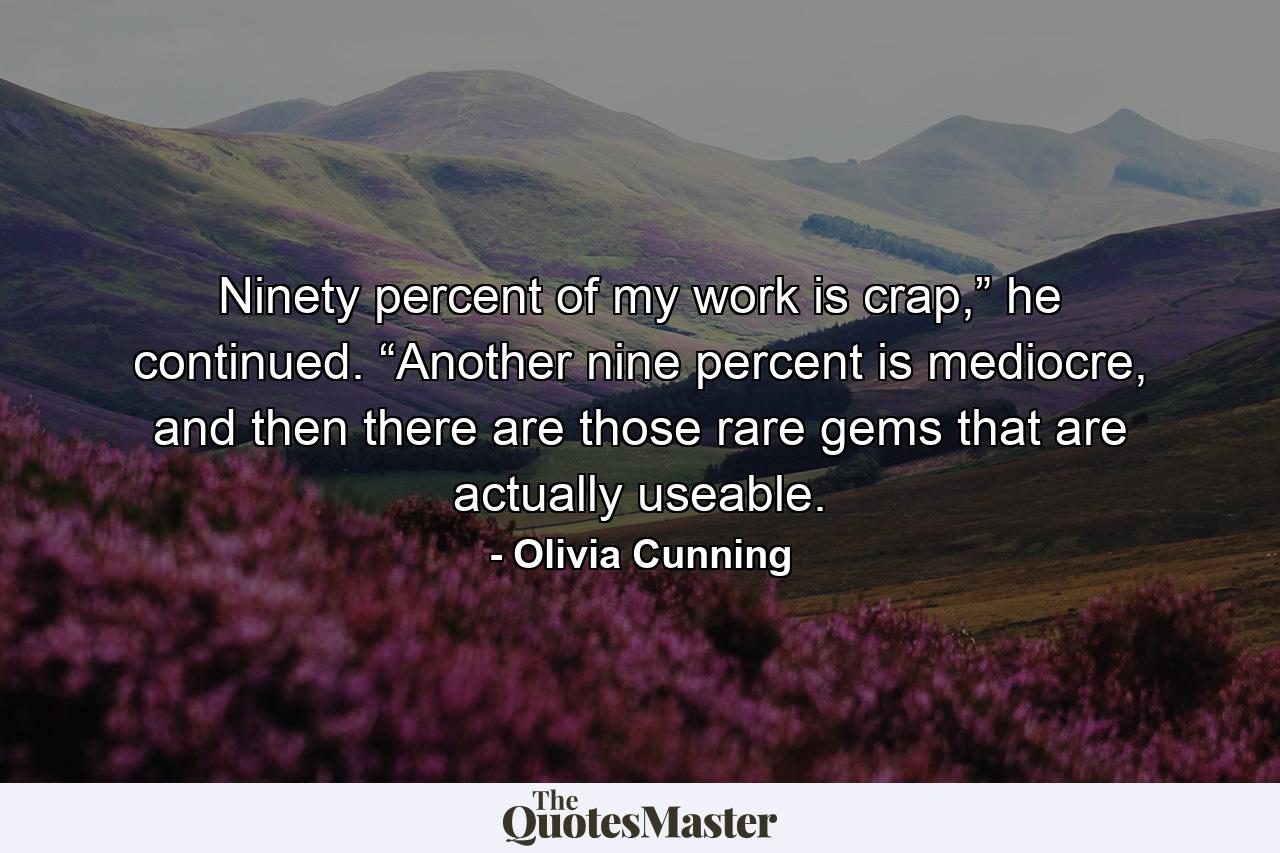 Ninety percent of my work is crap,” he continued. “Another nine percent is mediocre, and then there are those rare gems that are actually useable. - Quote by Olivia Cunning