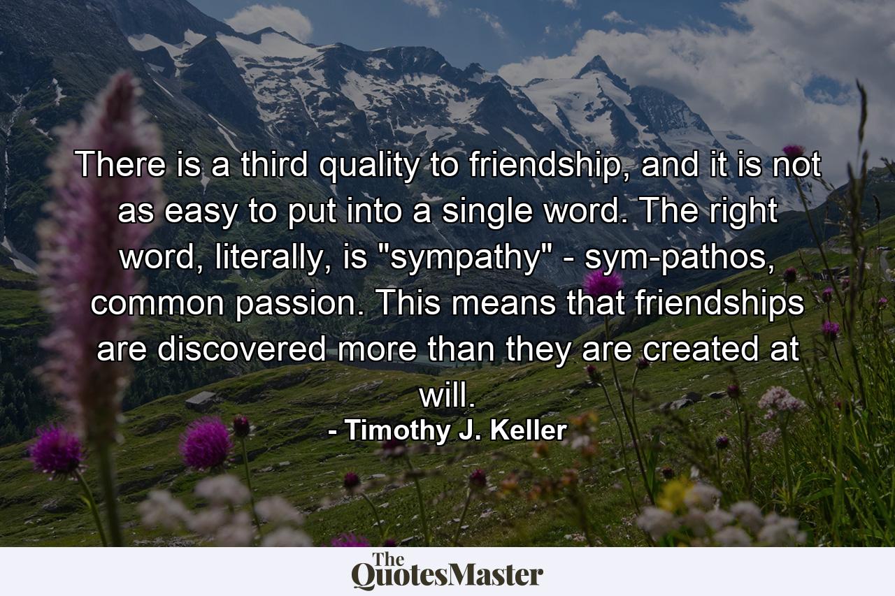 There is a third quality to friendship, and it is not as easy to put into a single word. The right word, literally, is 