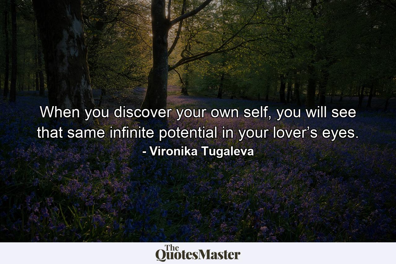 When you discover your own self, you will see that same infinite potential in your lover’s eyes. - Quote by Vironika Tugaleva