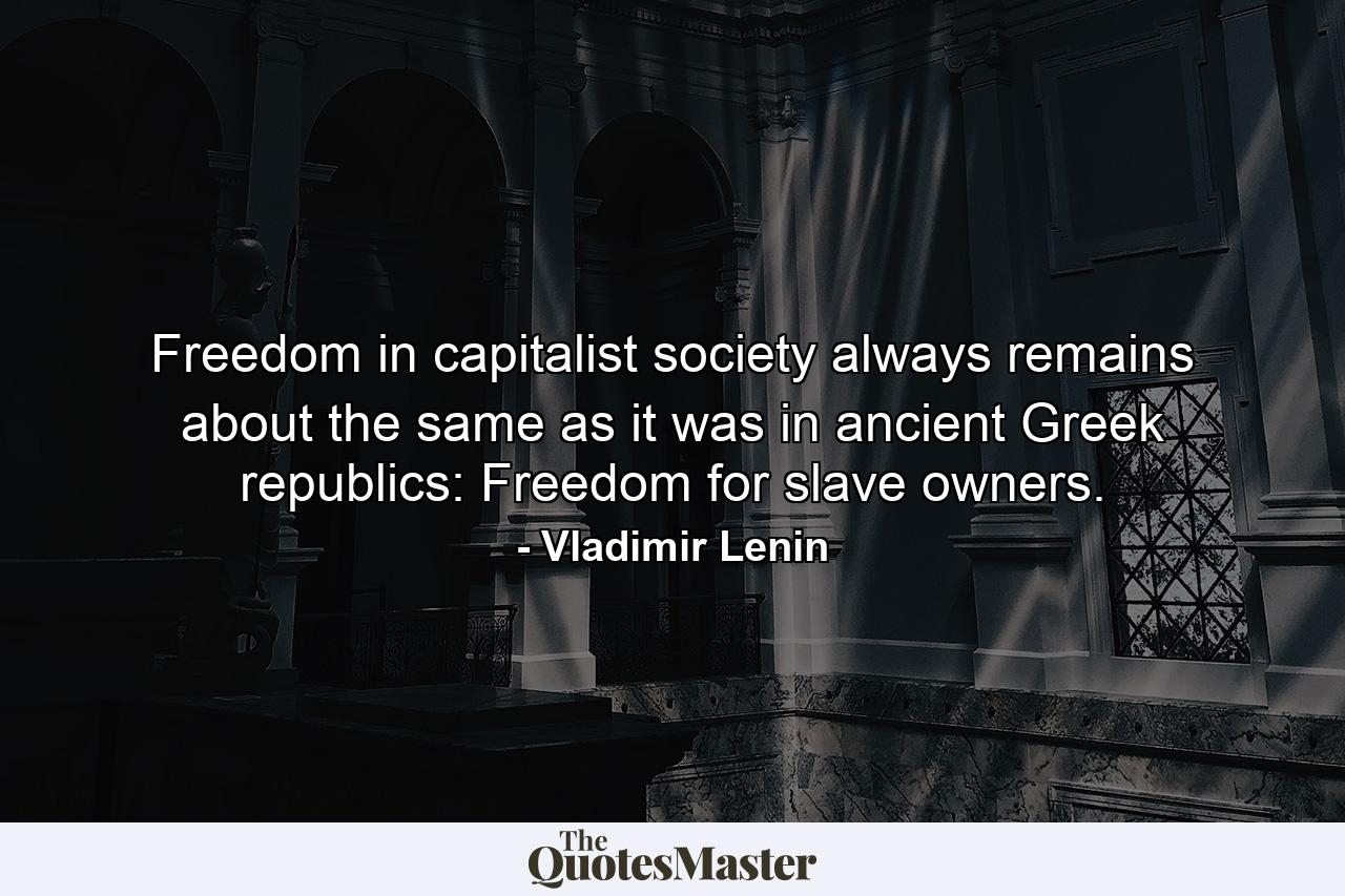 Freedom in capitalist society always remains about the same as it was in ancient Greek republics: Freedom for slave owners. - Quote by Vladimir Lenin