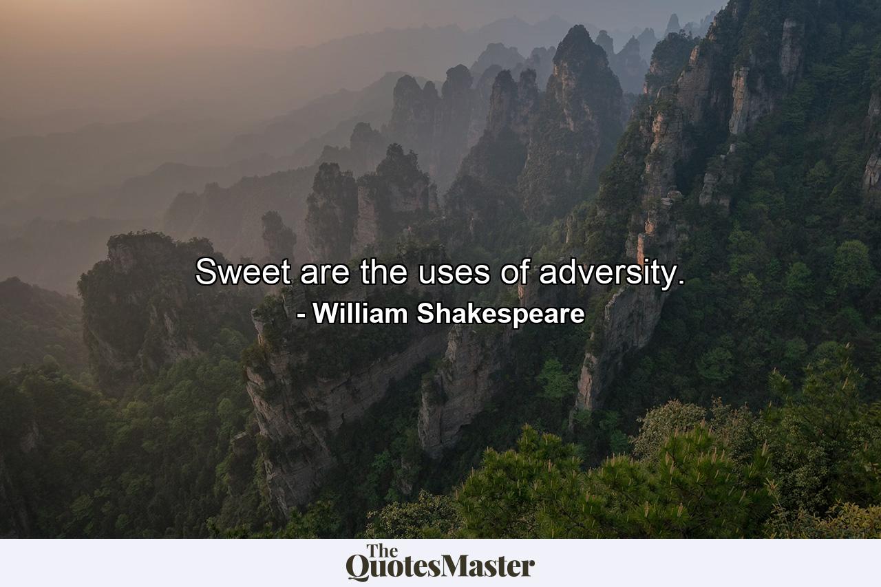 Sweet are the uses of adversity. - Quote by William Shakespeare