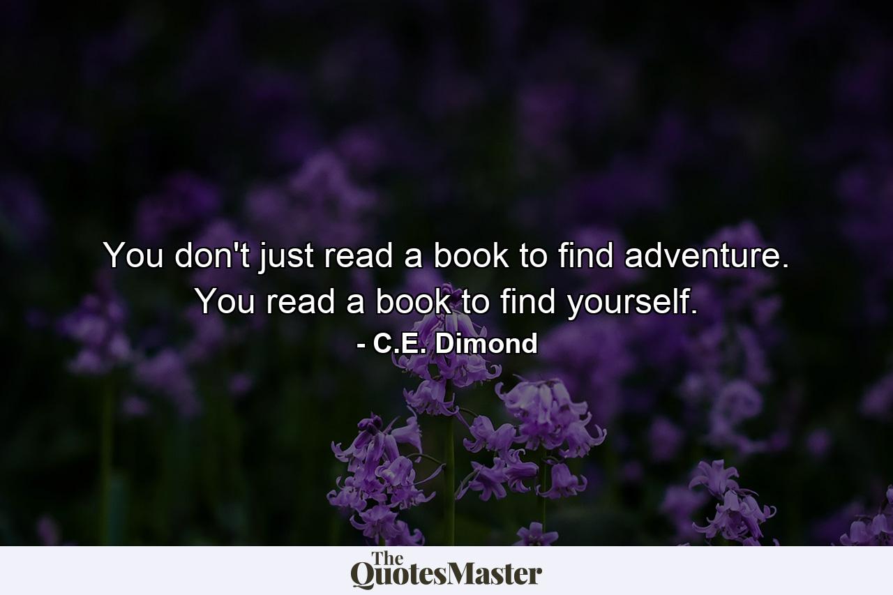 You don't just read a book to find adventure. You read a book to find yourself. - Quote by C.E. Dimond