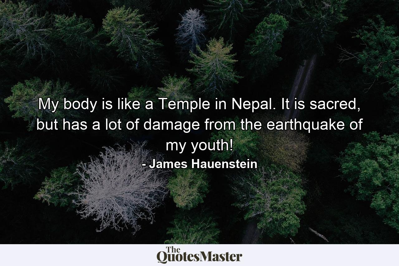 My body is like a Temple in Nepal. It is sacred, but has a lot of damage from the earthquake of my youth! - Quote by James Hauenstein