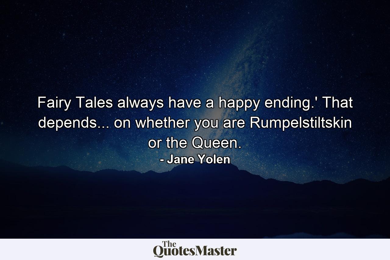 Fairy Tales always have a happy ending.' That depends... on whether you are Rumpelstiltskin or the Queen. - Quote by Jane Yolen