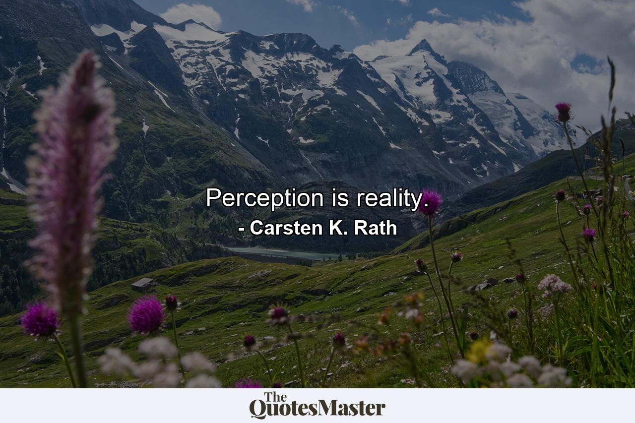 Perception is reality. - Quote by Carsten K. Rath