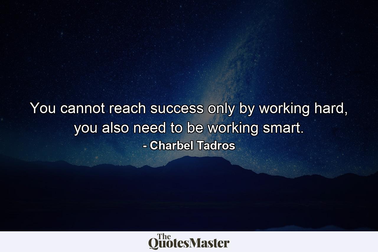 You cannot reach success only by working hard, you also need to be working smart. - Quote by Charbel Tadros