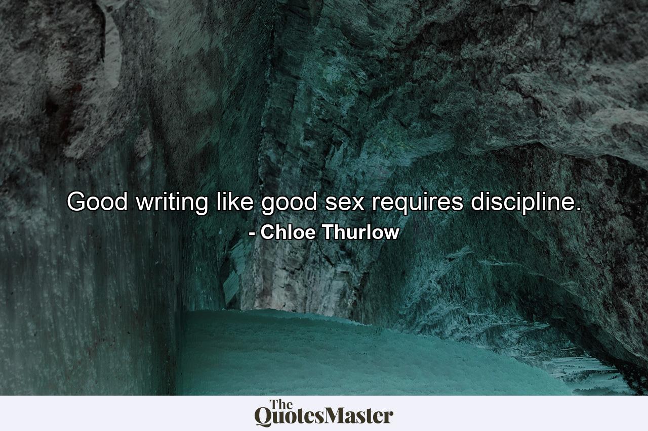 Good writing like good sex requires discipline. - Quote by Chloe Thurlow