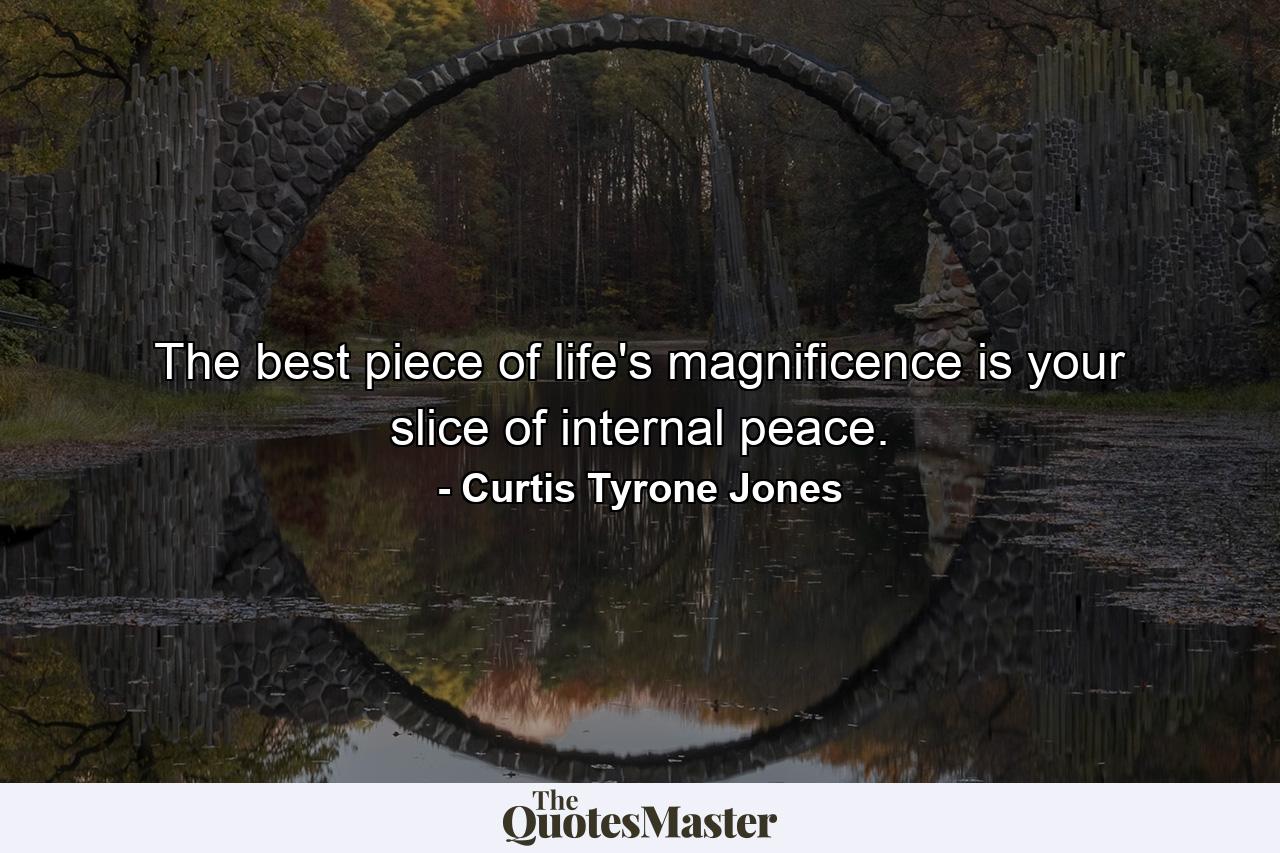 The best piece of life's magnificence is your slice of internal peace. - Quote by Curtis Tyrone Jones