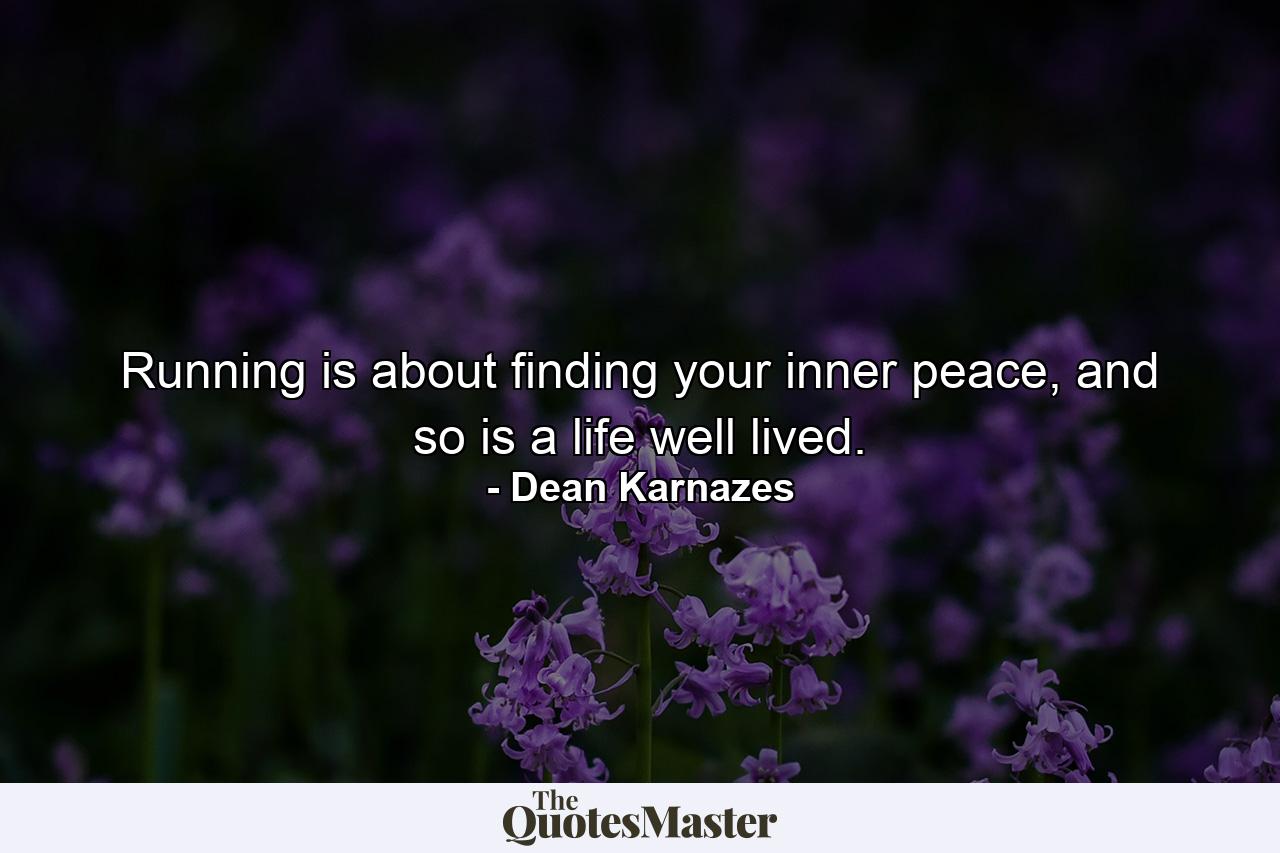 Running is about finding your inner peace, and so is a life well lived. - Quote by Dean Karnazes