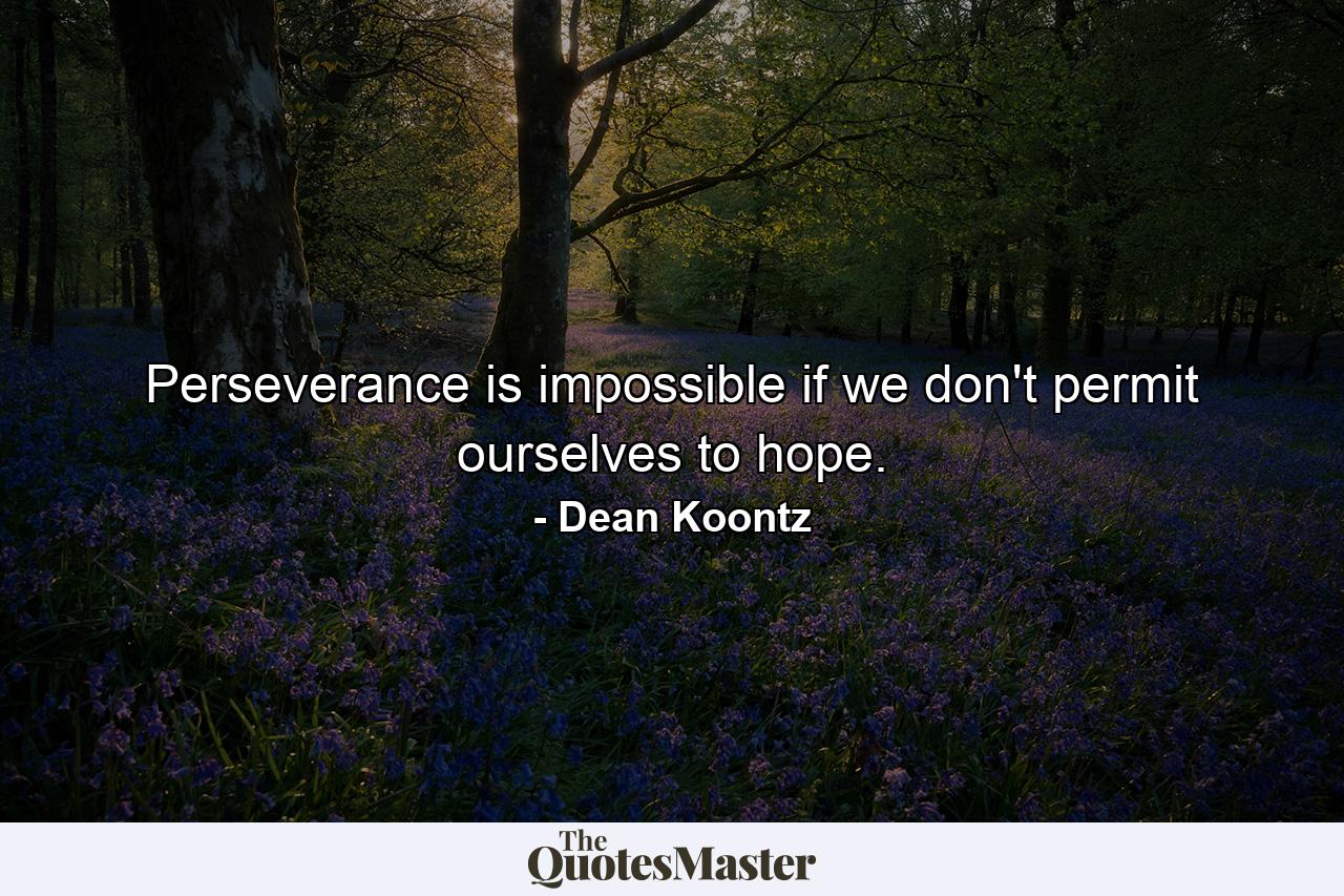 Perseverance is impossible if we don't permit ourselves to hope. - Quote by Dean Koontz