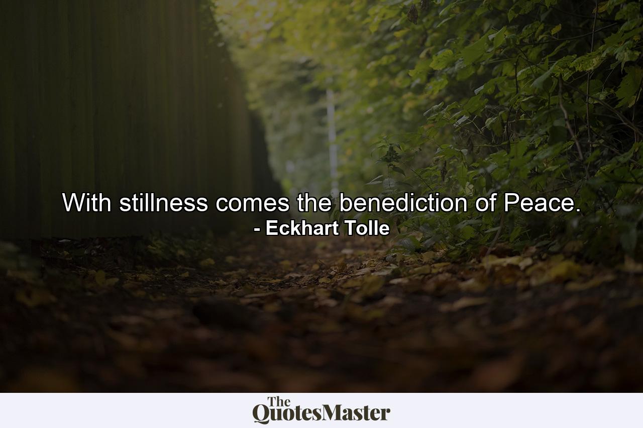 With stillness comes the benediction of Peace. - Quote by Eckhart Tolle