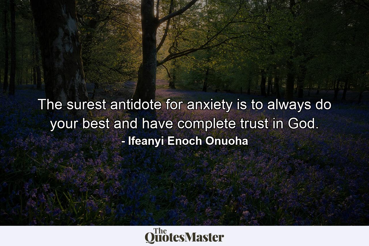 The surest antidote for anxiety is to always do your best and have complete trust in God. - Quote by Ifeanyi Enoch Onuoha