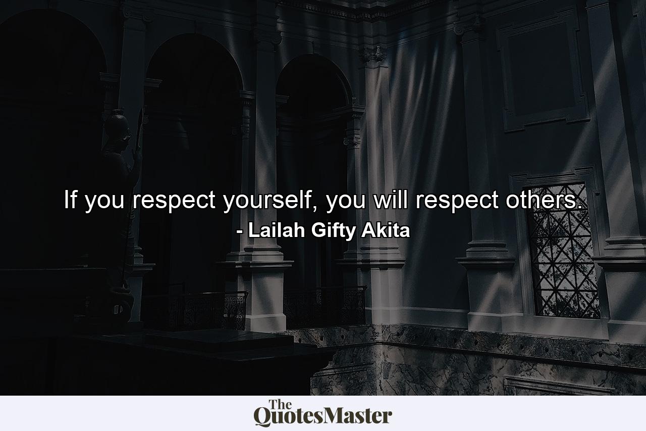 If you respect yourself, you will respect others. - Quote by Lailah Gifty Akita