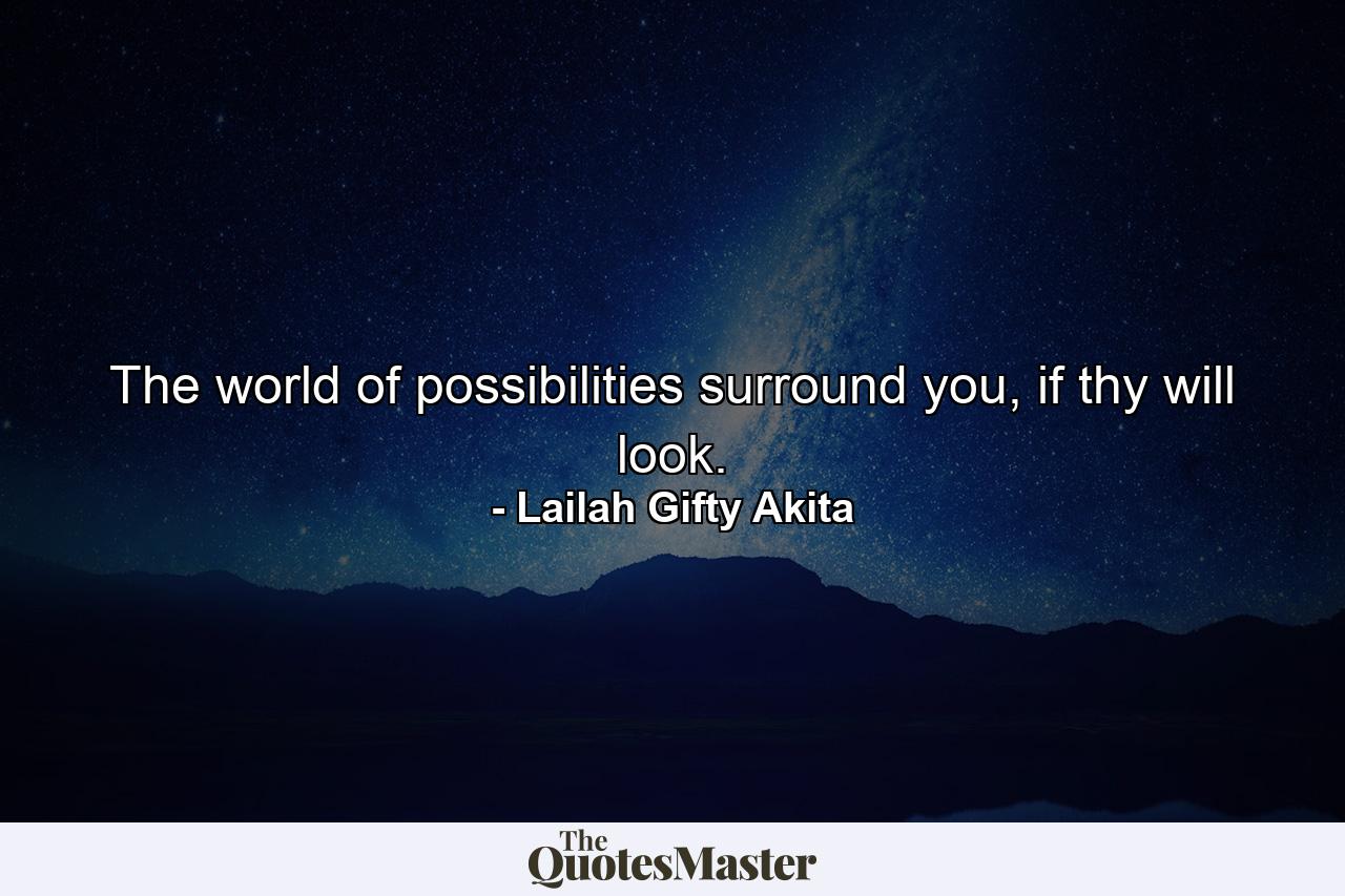 The world of possibilities surround you, if thy will look. - Quote by Lailah Gifty Akita