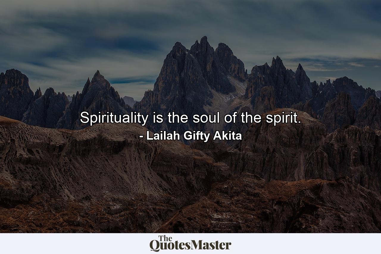 Spirituality is the soul of the spirit. - Quote by Lailah Gifty Akita