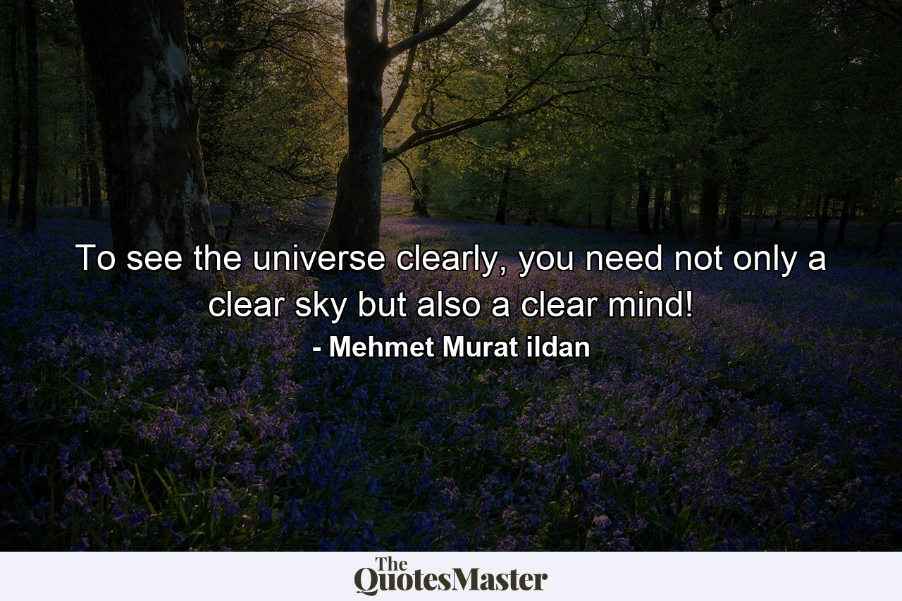 To see the universe clearly, you need not only a clear sky but also a clear mind! - Quote by Mehmet Murat ildan