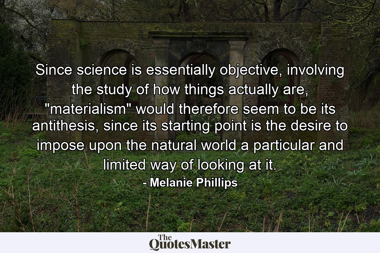 Since science is essentially objective, involving the study of how things actually are, 