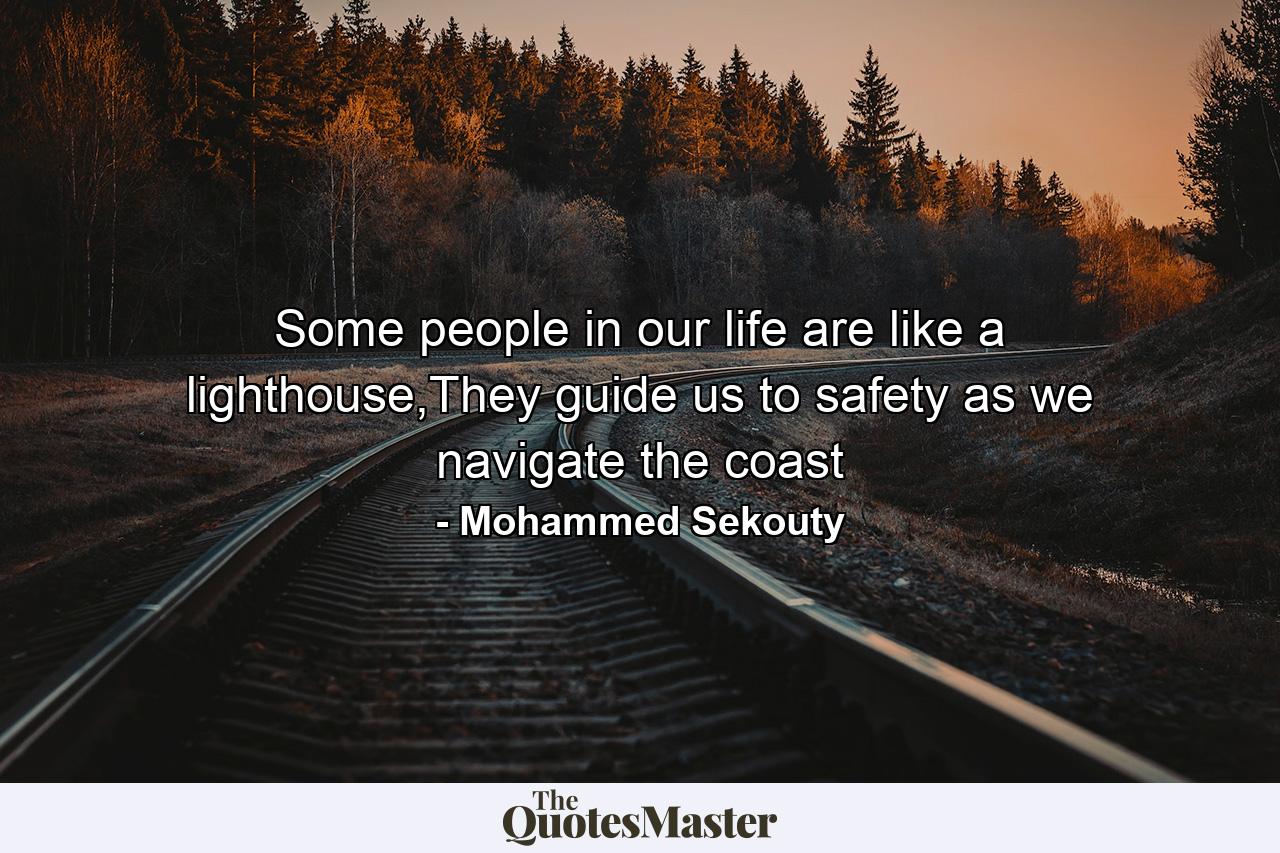 Some people in our life are like a lighthouse,They guide us to safety as we navigate the coast - Quote by Mohammed Sekouty