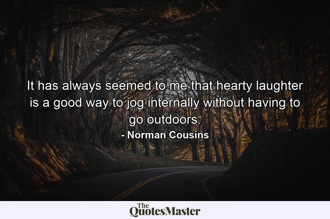 It has always seemed to me that hearty laughter is a good way to jog internally without having to go outdoors. - Quote by Norman Cousins