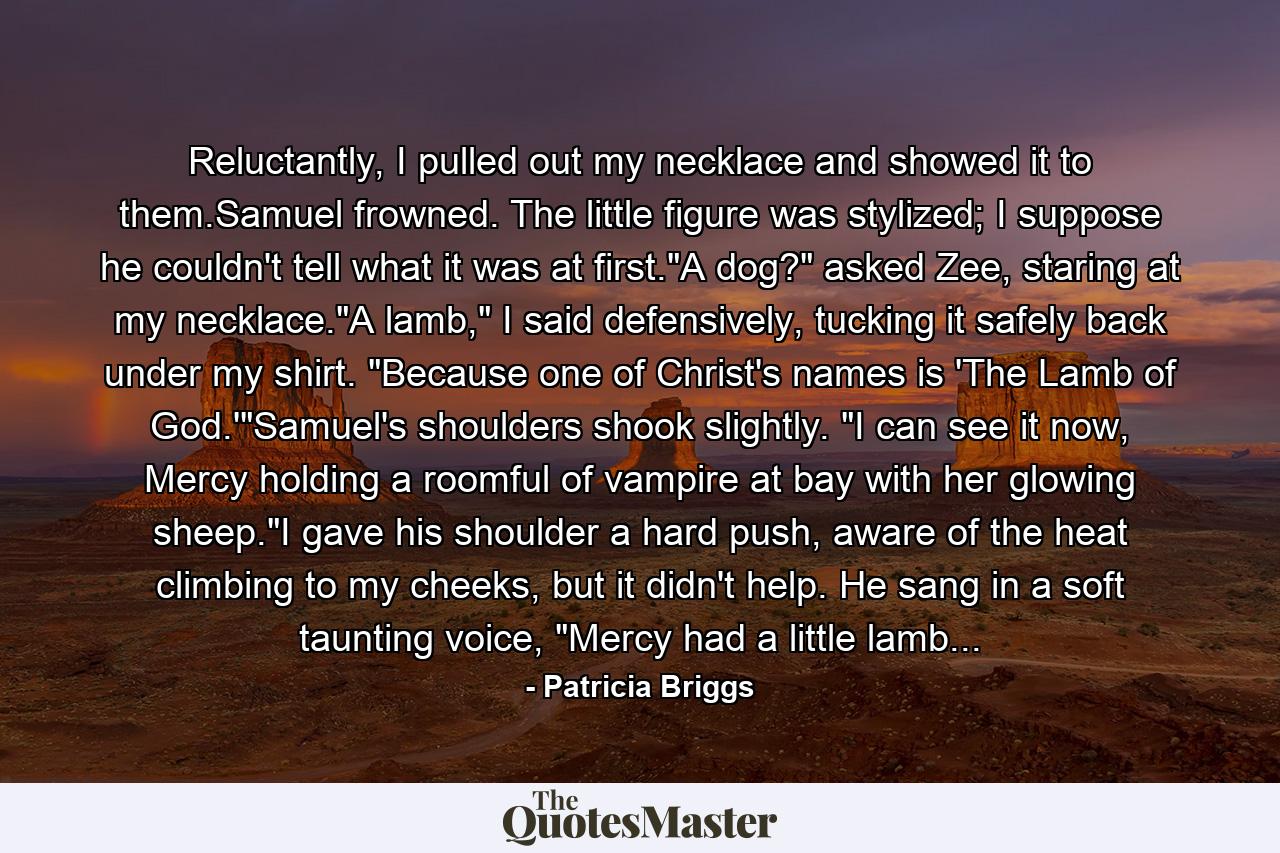 Reluctantly, I pulled out my necklace and showed it to them.Samuel frowned. The little figure was stylized; I suppose he couldn't tell what it was at first.