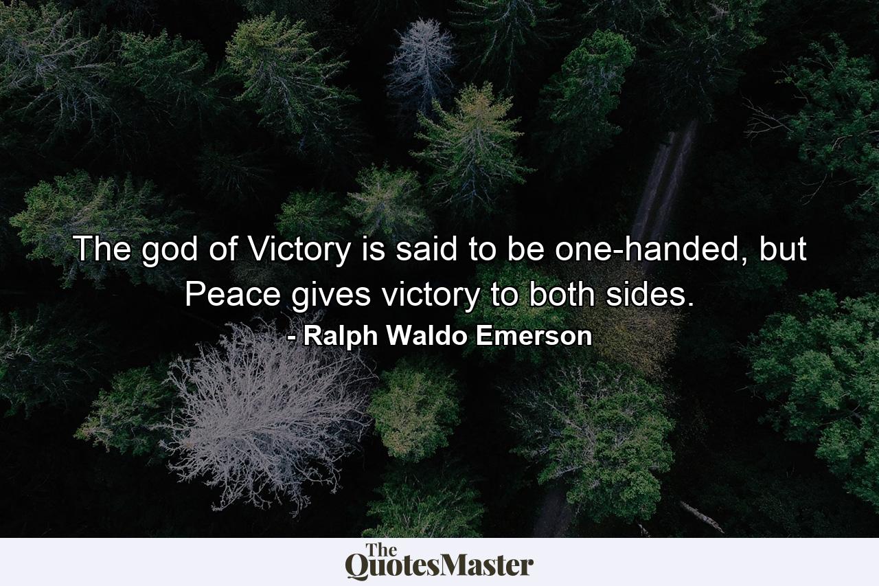 The god of Victory is said to be one-handed, but Peace gives victory to both sides. - Quote by Ralph Waldo Emerson