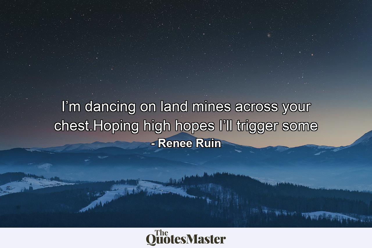 I’m dancing on land mines across your chest.Hoping high hopes I’ll trigger some - Quote by Renee Ruin