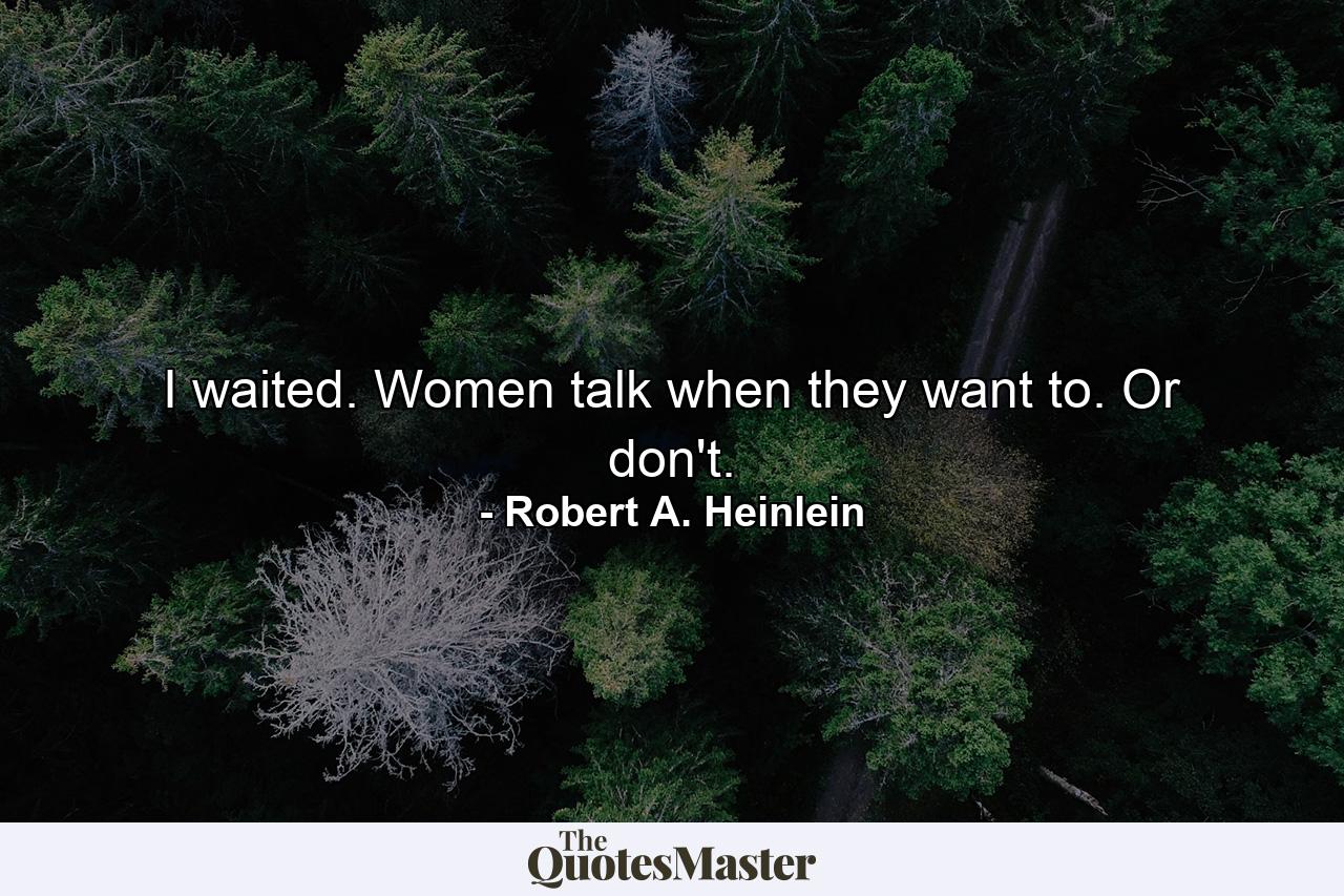 I waited. Women talk when they want to. Or don't. - Quote by Robert A. Heinlein