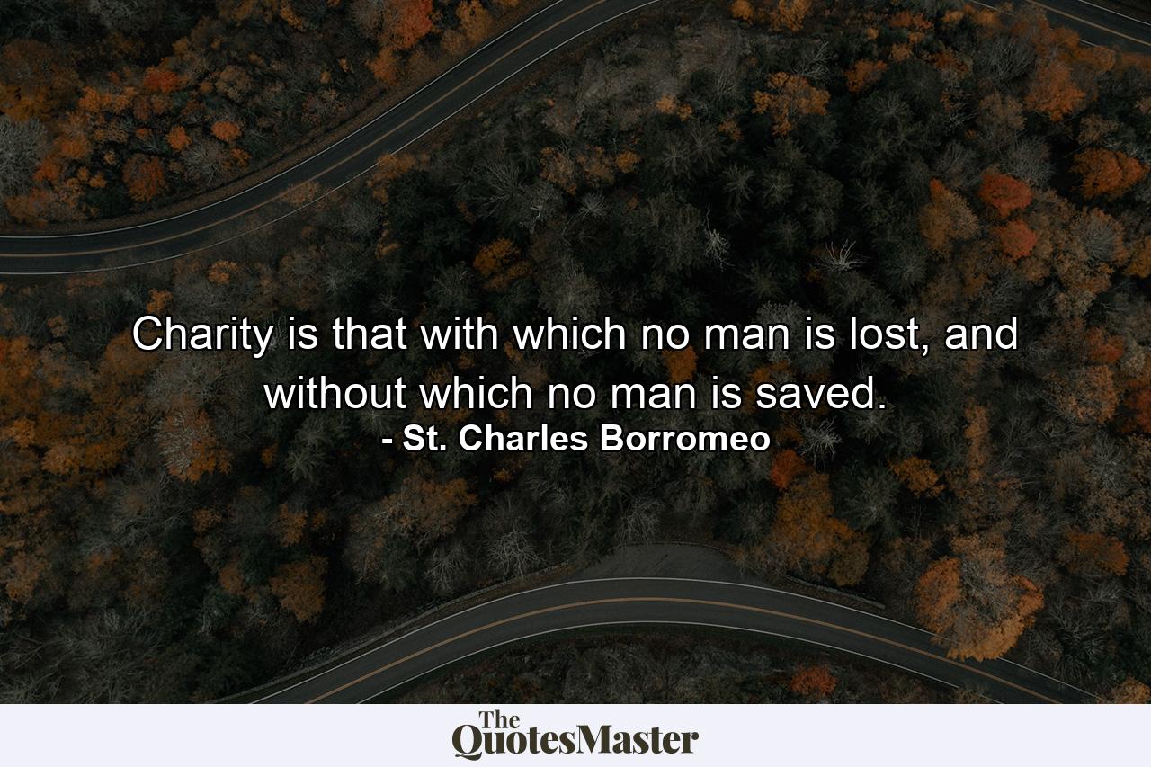 Charity is that with which no man is lost, and without which no man is saved. - Quote by St. Charles Borromeo