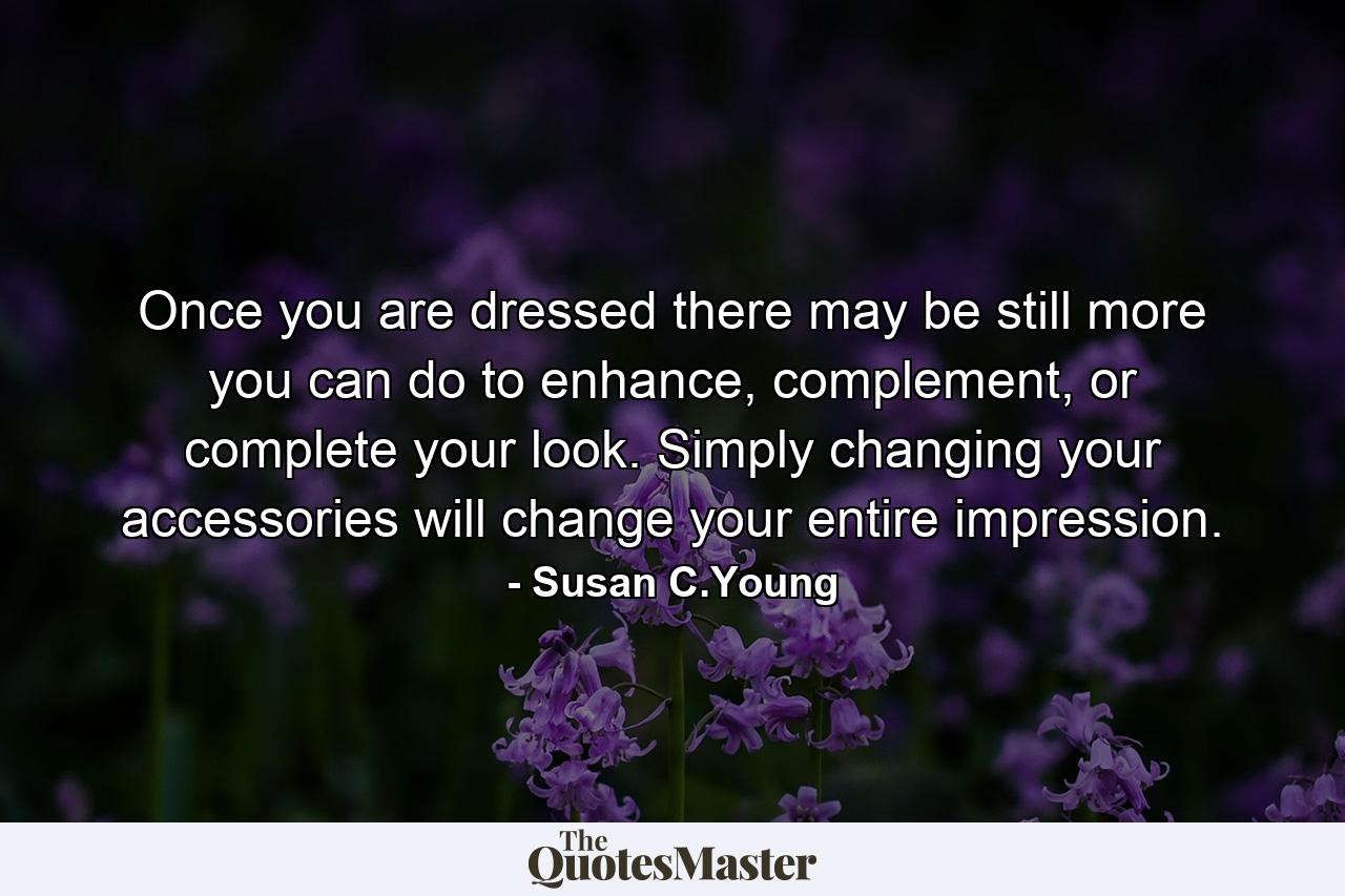 Once you are dressed there may be still more you can do to enhance, complement, or complete your look. Simply changing your accessories will change your entire impression. - Quote by Susan C.Young