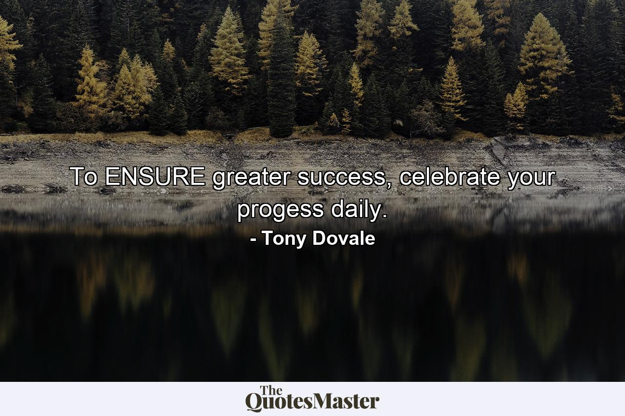 To ENSURE greater success, celebrate your progess daily. - Quote by Tony Dovale