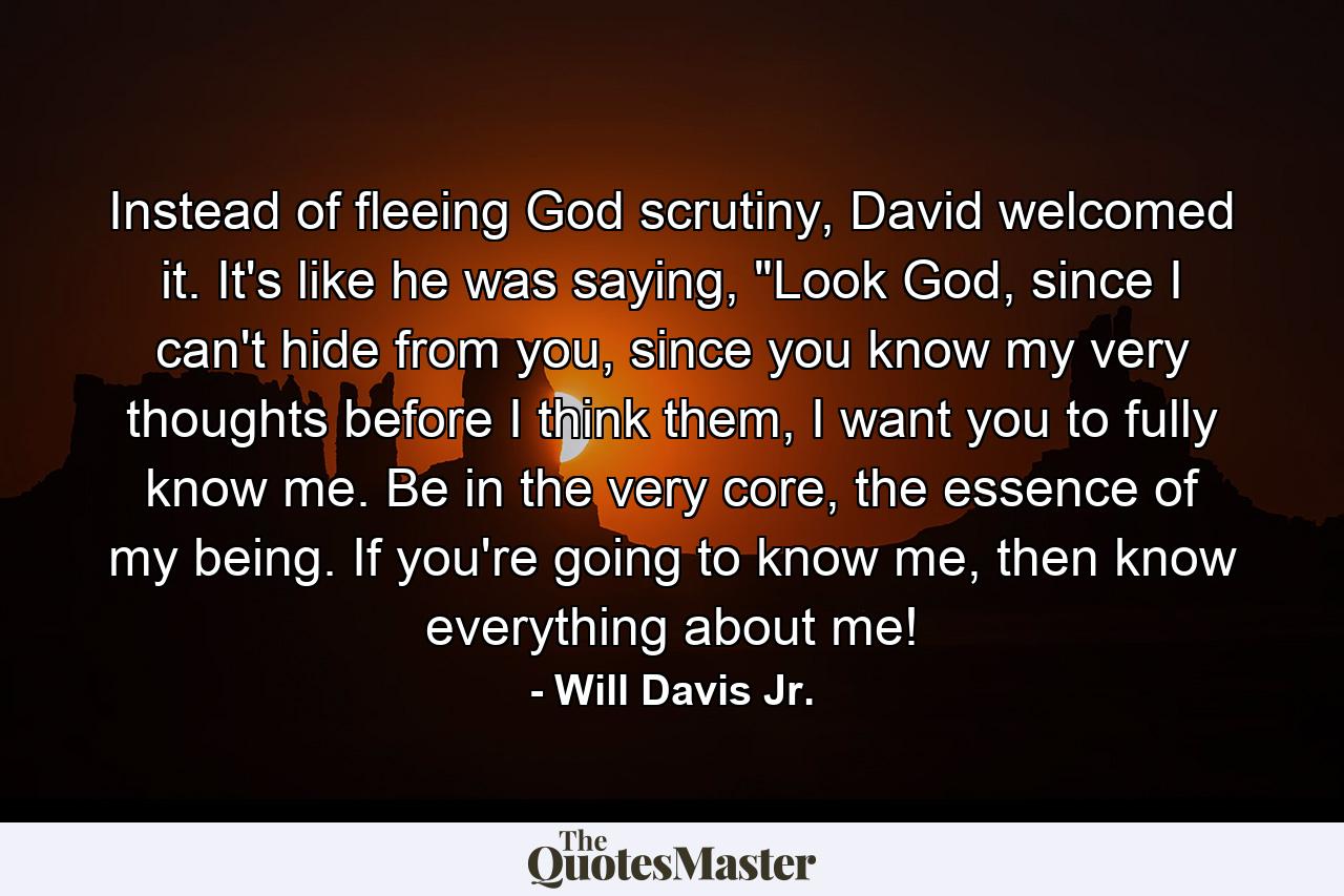 Instead of fleeing God scrutiny, David welcomed it. It's like he was saying, 