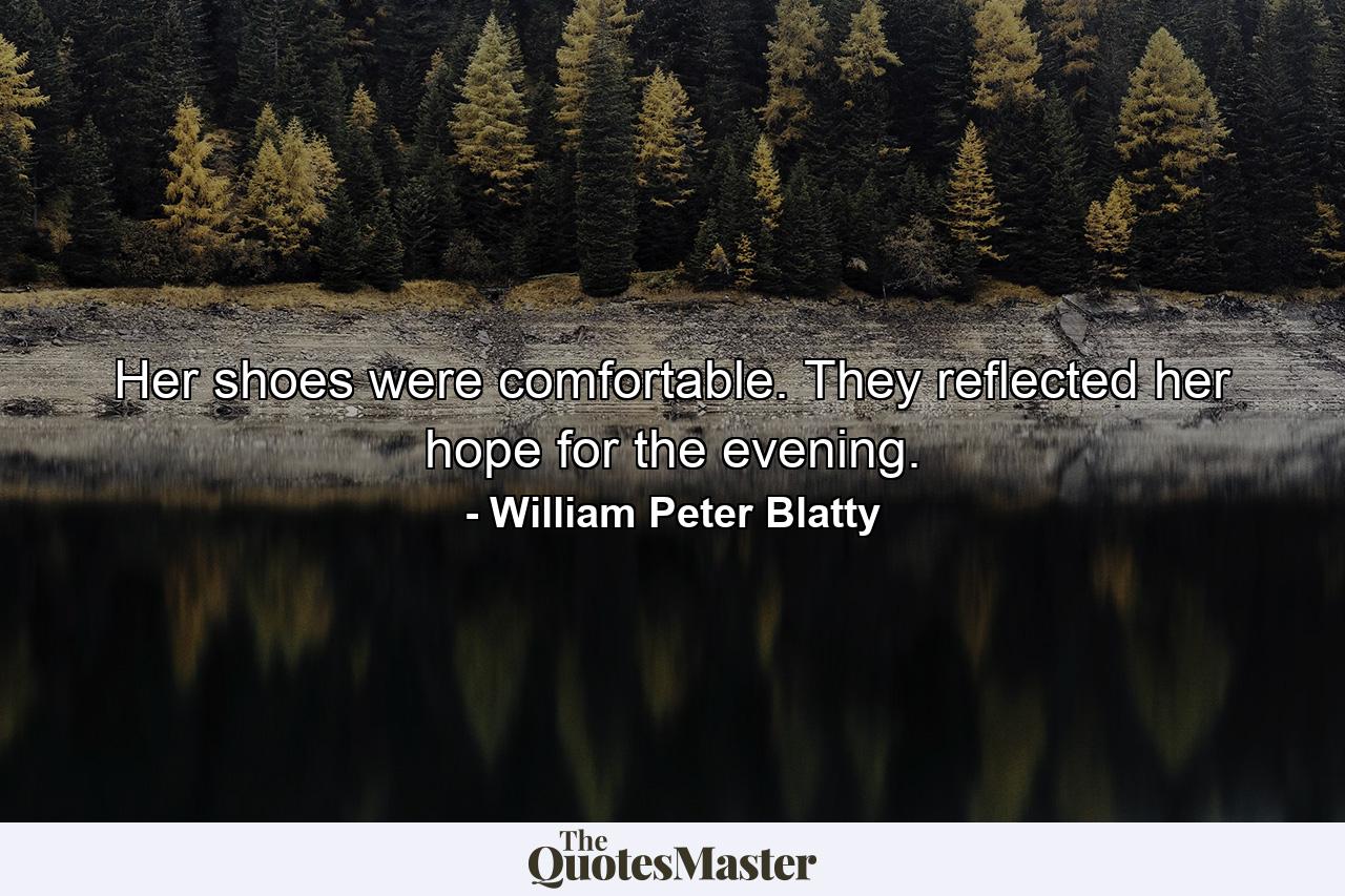 Her shoes were comfortable. They reflected her hope for the evening. - Quote by William Peter Blatty