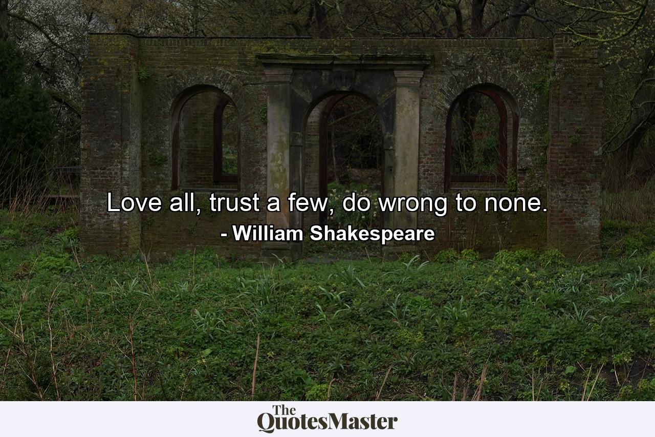 Love all, trust a few, do wrong to none. - Quote by William Shakespeare