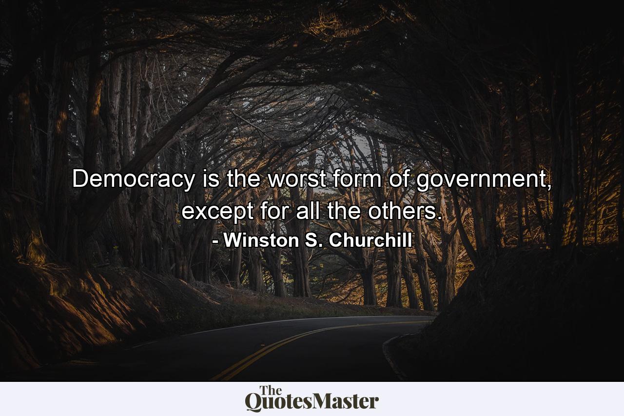 Democracy is the worst form of government, except for all the others. - Quote by Winston S. Churchill