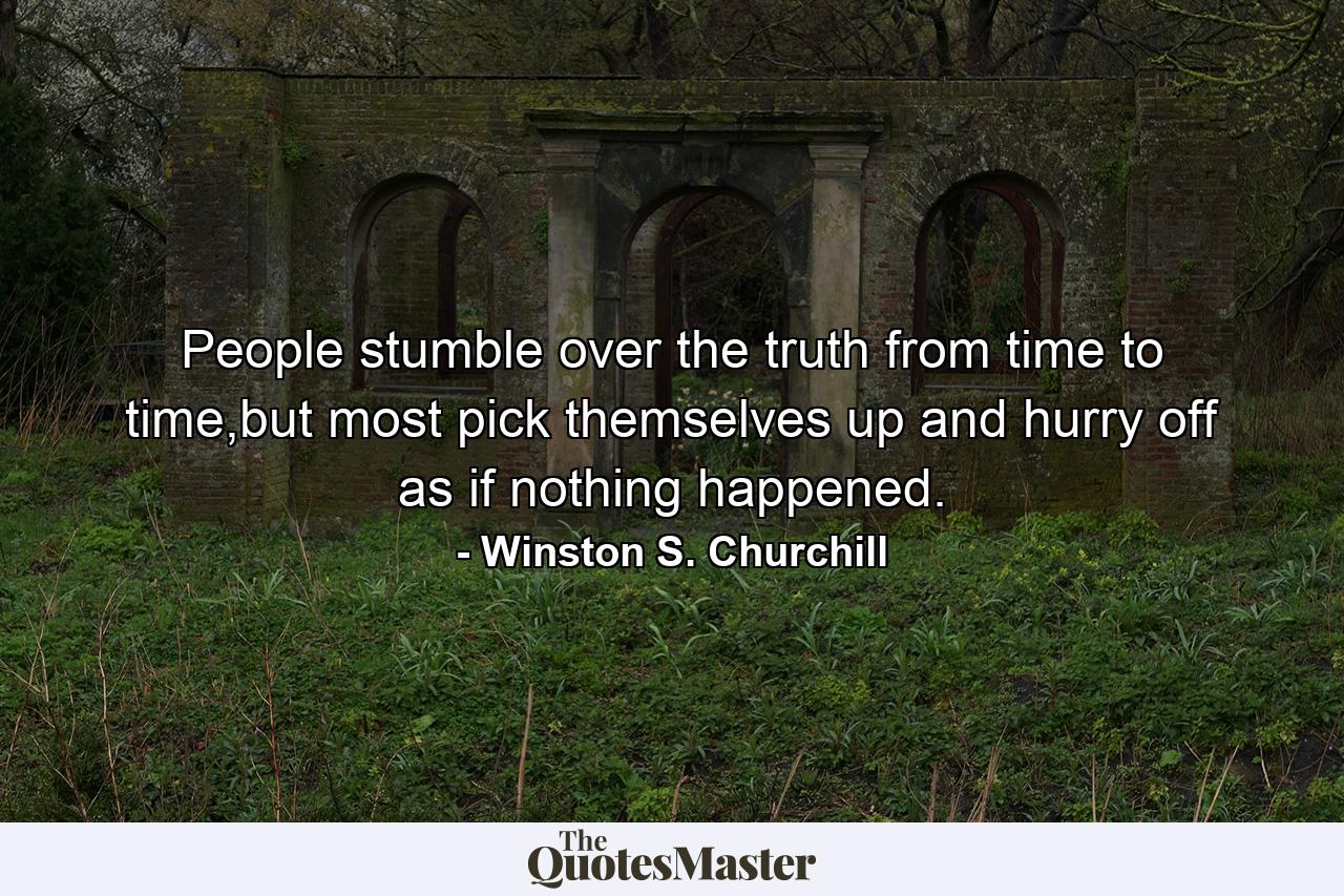 People stumble over the truth from time to time,but most pick themselves up and hurry off as if nothing happened. - Quote by Winston S. Churchill