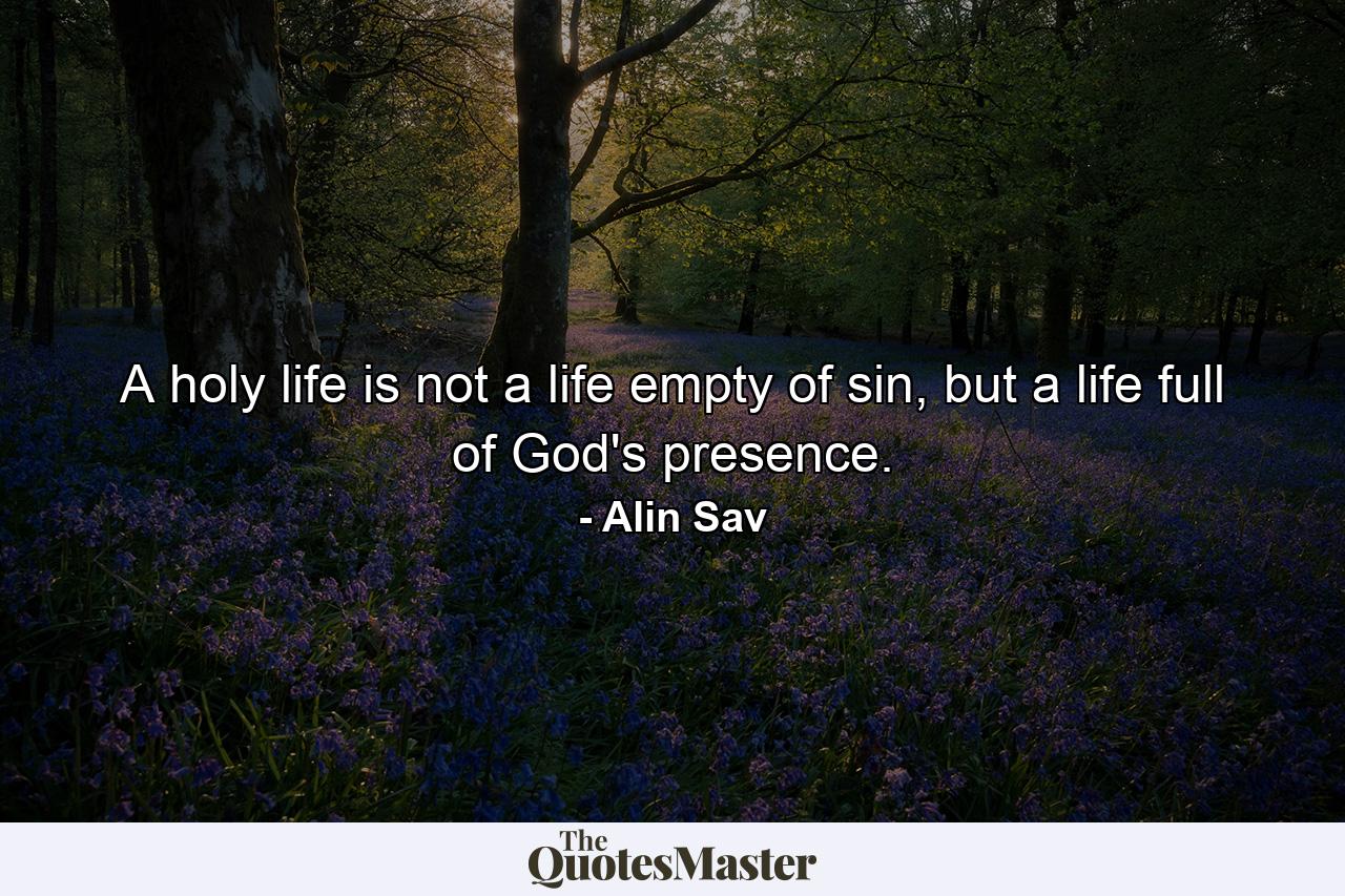 A holy life is not a life empty of sin, but a life full of God's presence. - Quote by Alin Sav