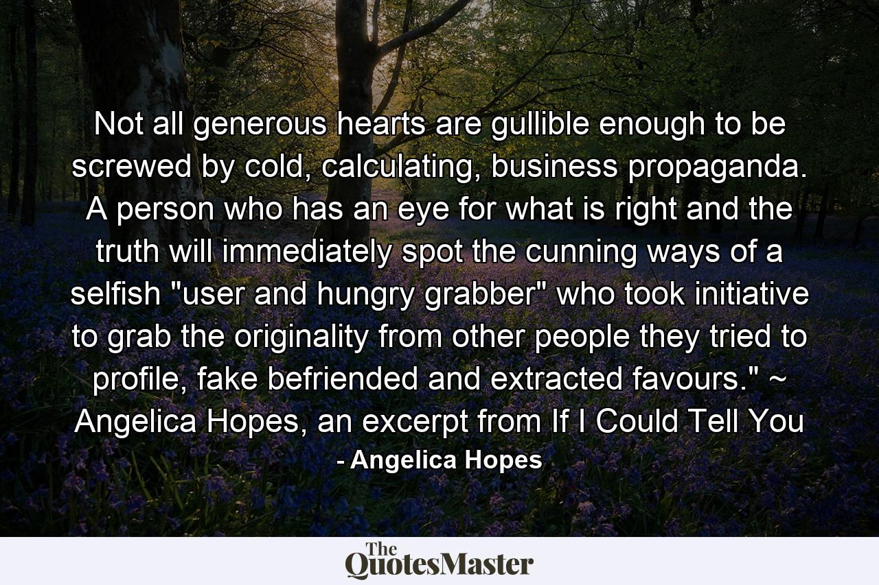 Not all generous hearts are gullible enough to be screwed by cold, calculating, business propaganda. A person who has an eye for what is right and the truth will immediately spot the cunning ways of a selfish 